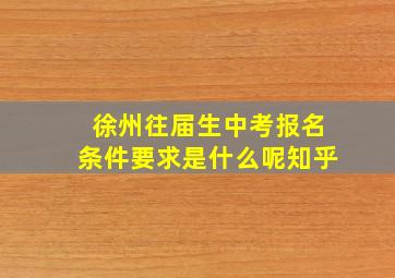 徐州往届生中考报名条件要求是什么呢知乎