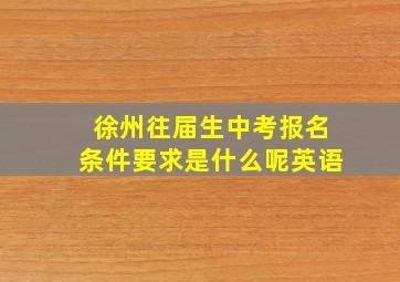 徐州往届生中考报名条件要求是什么呢英语