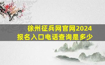 徐州征兵网官网2024报名入口电话查询是多少