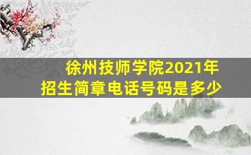 徐州技师学院2021年招生简章电话号码是多少