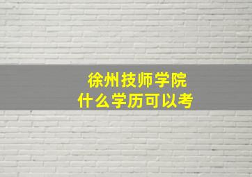 徐州技师学院什么学历可以考