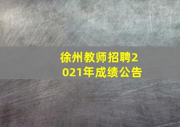 徐州教师招聘2021年成绩公告