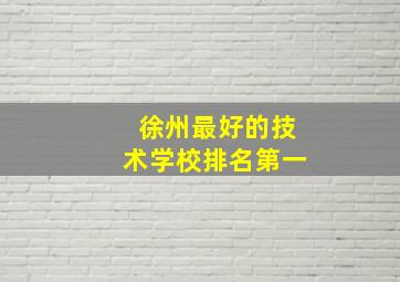 徐州最好的技术学校排名第一