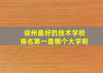 徐州最好的技术学校排名第一是哪个大学啊