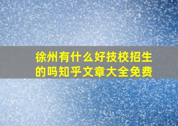 徐州有什么好技校招生的吗知乎文章大全免费