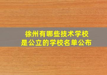 徐州有哪些技术学校是公立的学校名单公布