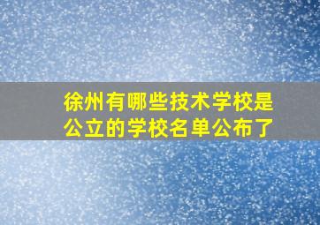 徐州有哪些技术学校是公立的学校名单公布了