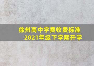 徐州高中学费收费标准2021年级下学期开学