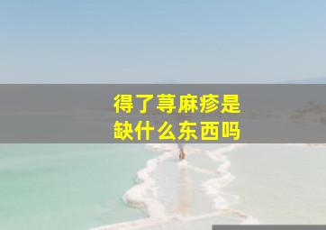 得了荨麻疹是缺什么东西吗