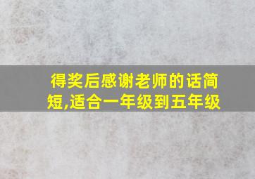 得奖后感谢老师的话简短,适合一年级到五年级