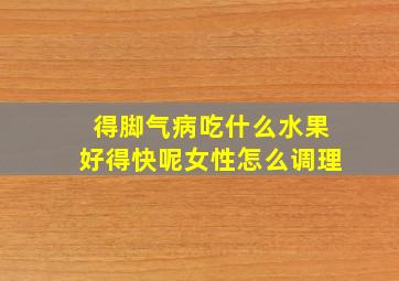 得脚气病吃什么水果好得快呢女性怎么调理