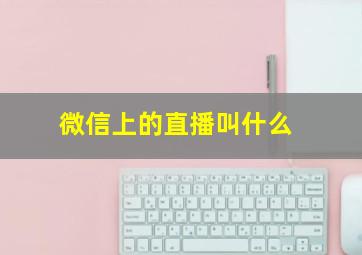 微信上的直播叫什么