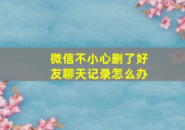 微信不小心删了好友聊天记录怎么办