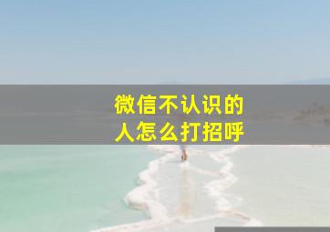 微信不认识的人怎么打招呼