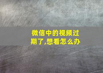 微信中的视频过期了,想看怎么办