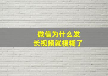 微信为什么发长视频就模糊了