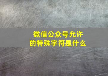 微信公众号允许的特殊字符是什么