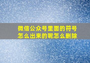 微信公众号里面的符号怎么出来的呢怎么删除