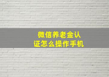 微信养老金认证怎么操作手机