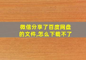 微信分享了百度网盘的文件,怎么下载不了