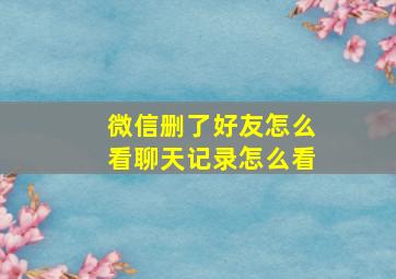 微信删了好友怎么看聊天记录怎么看