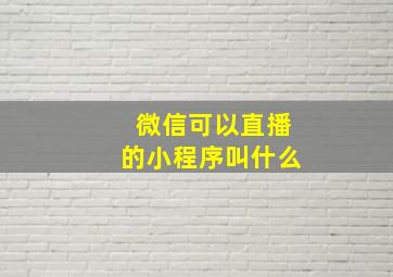 微信可以直播的小程序叫什么