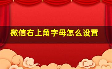 微信右上角字母怎么设置