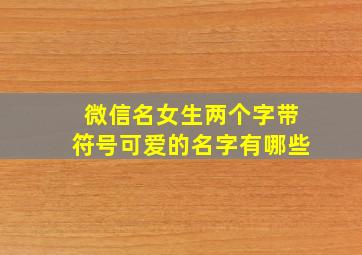 微信名女生两个字带符号可爱的名字有哪些