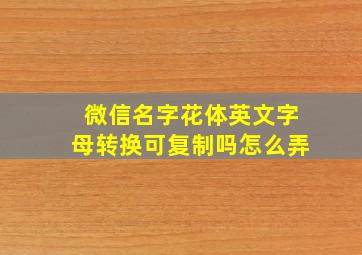 微信名字花体英文字母转换可复制吗怎么弄