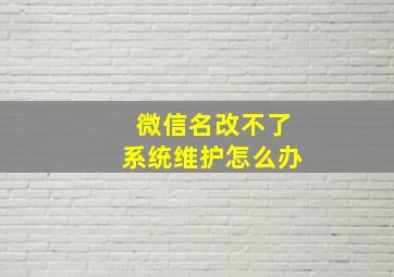 微信名改不了系统维护怎么办