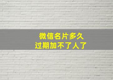 微信名片多久过期加不了人了