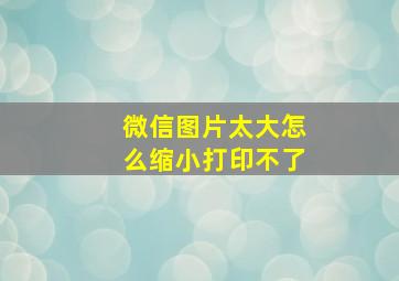 微信图片太大怎么缩小打印不了