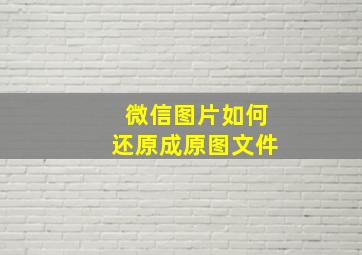 微信图片如何还原成原图文件