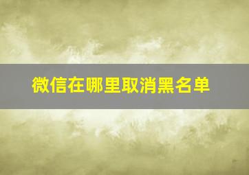 微信在哪里取消黑名单