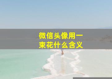 微信头像用一束花什么含义