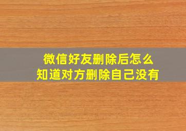 微信好友删除后怎么知道对方删除自己没有