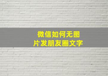 微信如何无图片发朋友圈文字