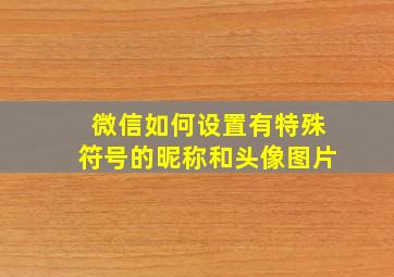 微信如何设置有特殊符号的昵称和头像图片