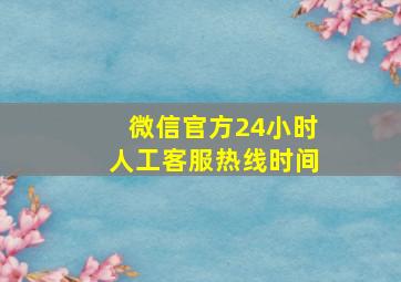 微信官方24小时人工客服热线时间