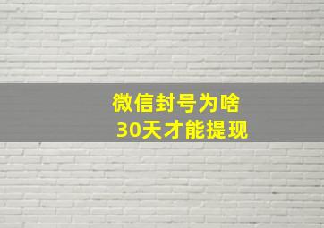 微信封号为啥30天才能提现