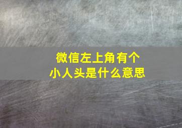 微信左上角有个小人头是什么意思