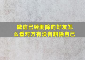 微信已经删除的好友怎么看对方有没有删除自己