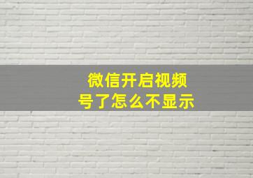 微信开启视频号了怎么不显示