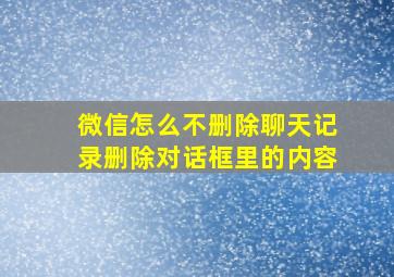 微信怎么不删除聊天记录删除对话框里的内容