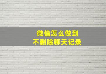 微信怎么做到不删除聊天记录