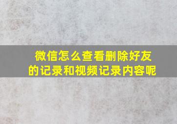 微信怎么查看删除好友的记录和视频记录内容呢