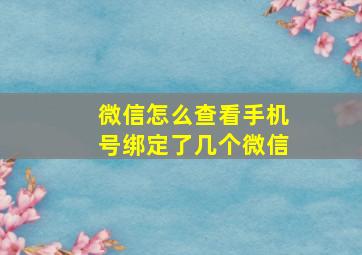 微信怎么查看手机号绑定了几个微信