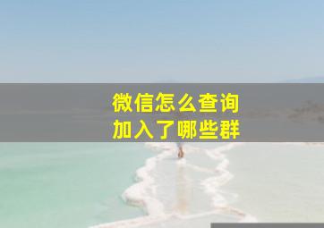 微信怎么查询加入了哪些群