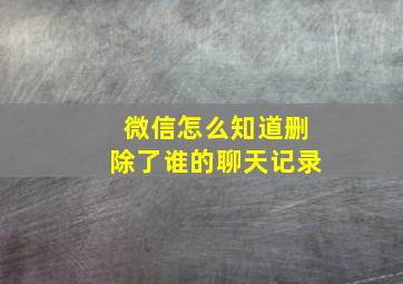 微信怎么知道删除了谁的聊天记录