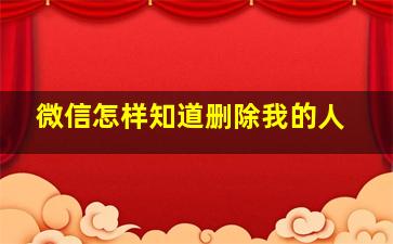 微信怎样知道删除我的人